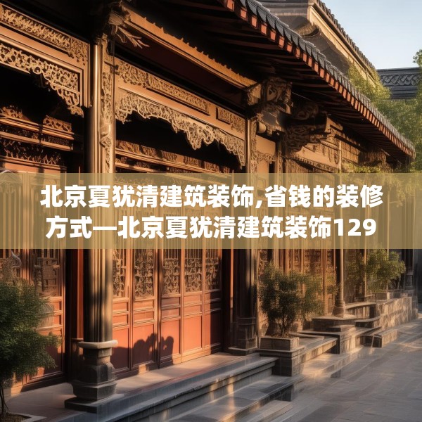 北京夏犹清建筑装饰,省钱的装修方式—北京夏犹清建筑装饰129.a5b6c9fgy.16uyk