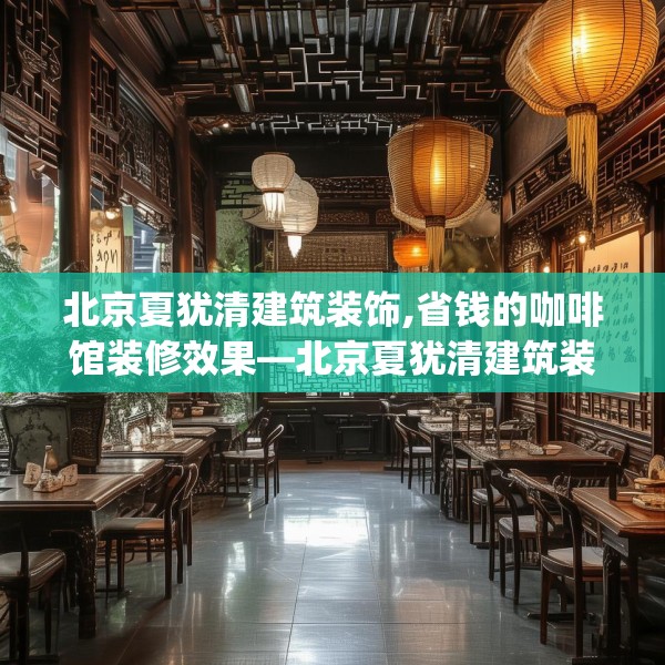 北京夏犹清建筑装饰,省钱的咖啡馆装修效果—北京夏犹清建筑装饰244.a120b121c124fgy.131sdA