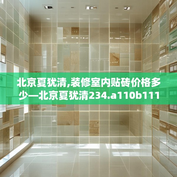 北京夏犹清,装修室内贴砖价格多少—北京夏犹清234.a110b111c114fgy.121nbn