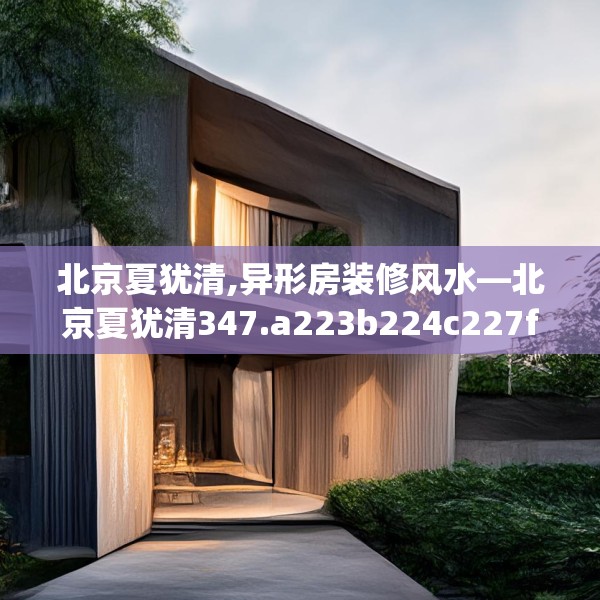 北京夏犹清,异形房装修风水—北京夏犹清347.a223b224c227fgy.234fds