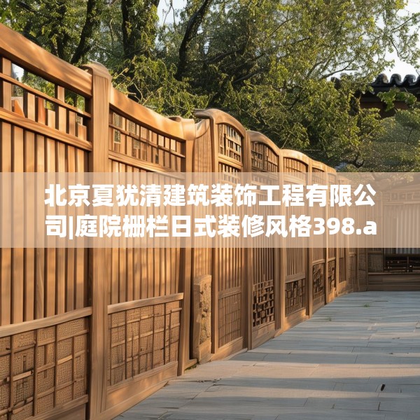 北京夏犹清建筑装饰工程有限公司|庭院栅栏日式装修风格398.a274b275c278fgy.28576669