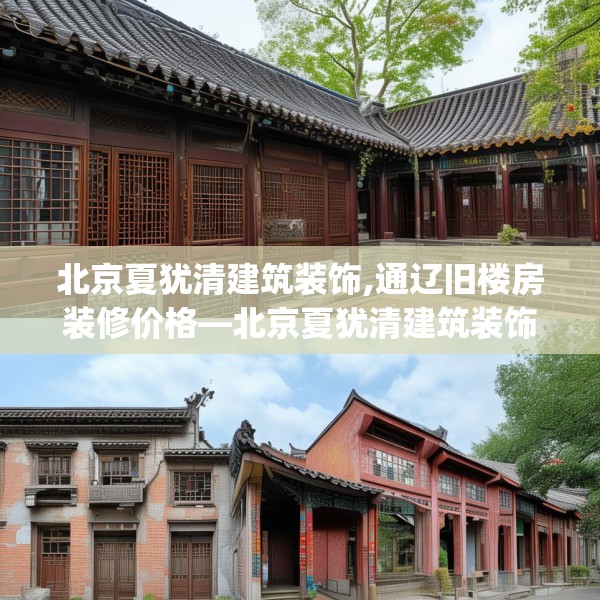 北京夏犹清建筑装饰,通辽旧楼房装修价格—北京夏犹清建筑装饰180.a56b57c60fgy.67nbn