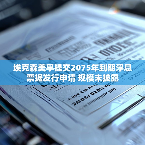 埃克森美孚提交2075年到期浮息票据发行申请 规模未披露