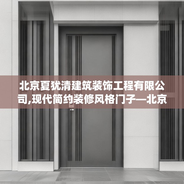 北京夏犹清建筑装饰工程有限公司,现代简约装修风格门子—北京夏犹清建筑装饰工程有限公司314.a190b191c194fgy.201wew