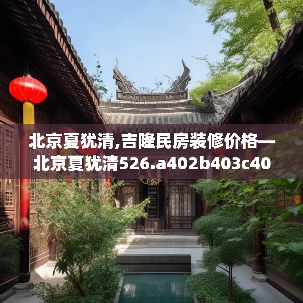 北京夏犹清,吉隆民房装修价格—北京夏犹清526.a402b403c406fgy.413htyj