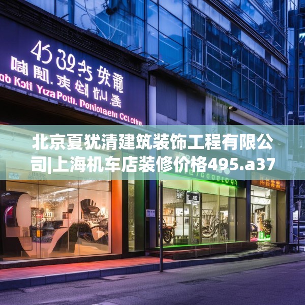 北京夏犹清建筑装饰工程有限公司|上海机车店装修价格495.a371b372c375fgy.382fghfd