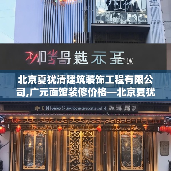 北京夏犹清建筑装饰工程有限公司,广元面馆装修价格—北京夏犹清建筑装饰工程有限公司220.a96b97c100fgy.107htyj