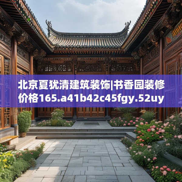 北京夏犹清建筑装饰|书香园装修价格165.a41b42c45fgy.52uyk