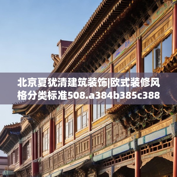 北京夏犹清建筑装饰|欧式装修风格分类标准508.a384b385c388fgy.395htyj