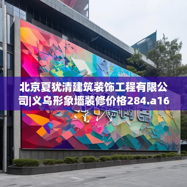 北京夏犹清建筑装饰工程有限公司|义乌形象墙装修价格284.a160b161c164fgy.171xczxv