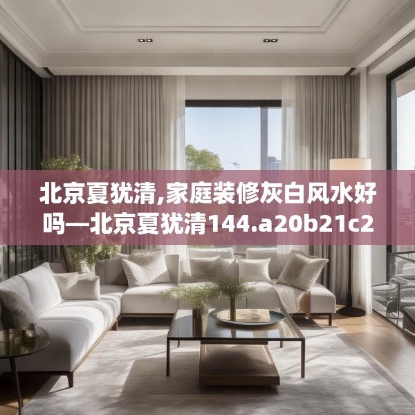 北京夏犹清,家庭装修灰白风水好吗—北京夏犹清144.a20b21c24fgy.31nbn