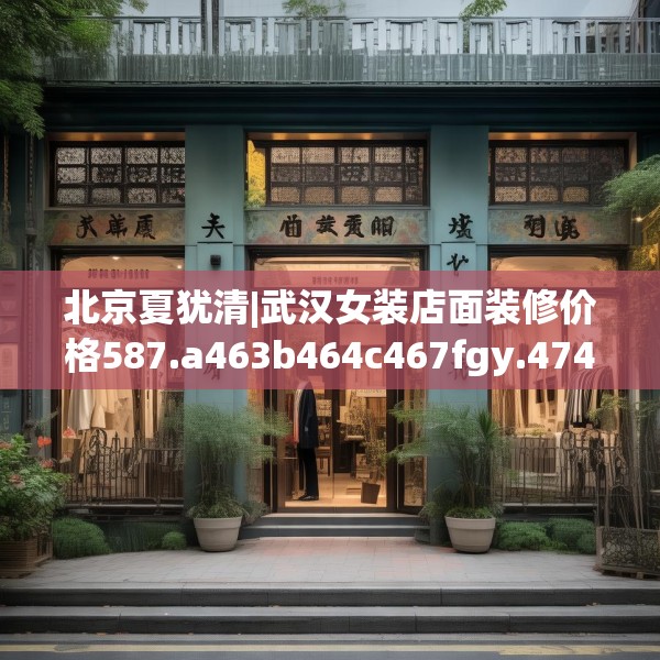 北京夏犹清|武汉女装店面装修价格587.a463b464c467fgy.474cvcx