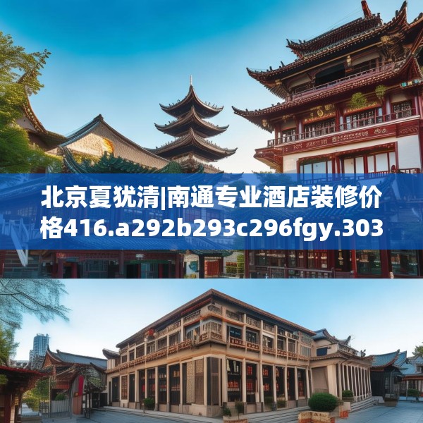 北京夏犹清|南通专业酒店装修价格416.a292b293c296fgy.30376668