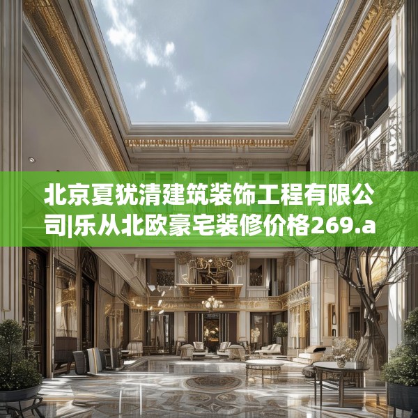 北京夏犹清建筑装饰工程有限公司|乐从北欧豪宅装修价格269.a145b146c149fgy.156bnbn