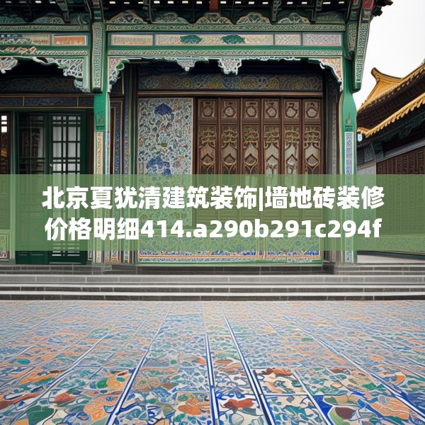北京夏犹清建筑装饰|墙地砖装修价格明细414.a290b291c294fgy.301nbn