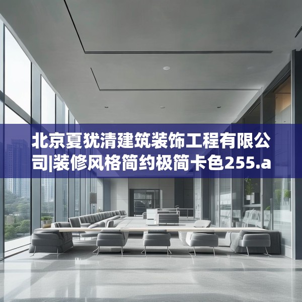 北京夏犹清建筑装饰工程有限公司|装修风格简约极简卡色255.a131b132c135fgy.142uyk