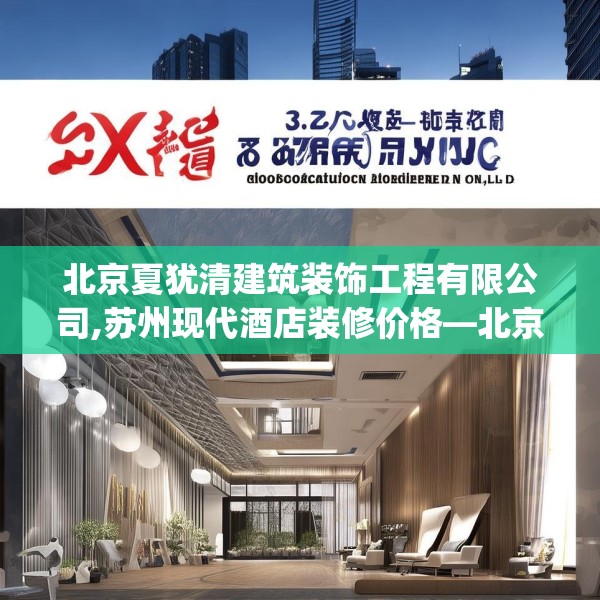 北京夏犹清建筑装饰工程有限公司,苏州现代酒店装修价格—北京夏犹清建筑装饰工程有限公司372.a248b249c252fgy.259lkjl