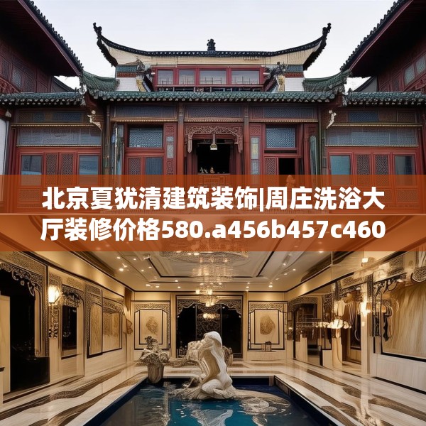 北京夏犹清建筑装饰|周庄洗浴大厅装修价格580.a456b457c460fgy.467htyj