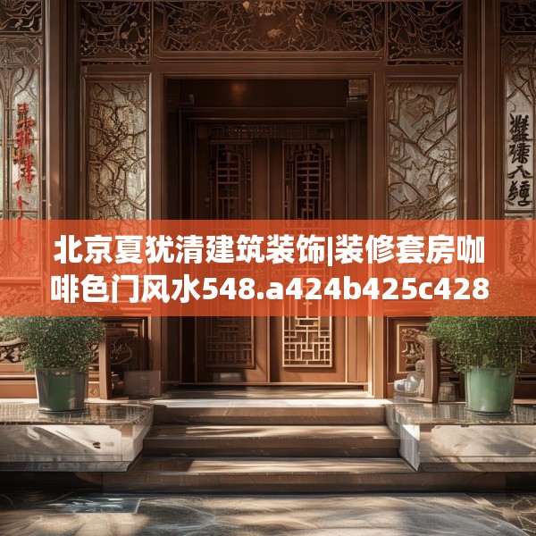 北京夏犹清建筑装饰|装修套房咖啡色门风水548.a424b425c428fgy.435wew