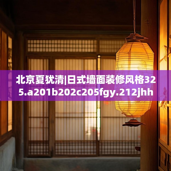 北京夏犹清|日式墙面装修风格325.a201b202c205fgy.212jhhj