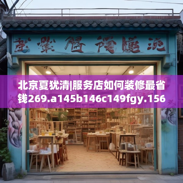 北京夏犹清|服务店如何装修最省钱269.a145b146c149fgy.156bnbn
