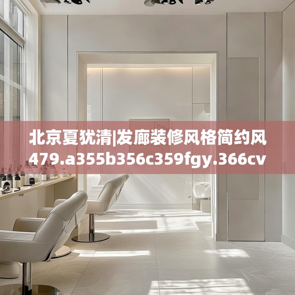 北京夏犹清|发廊装修风格简约风479.a355b356c359fgy.366cvcx
