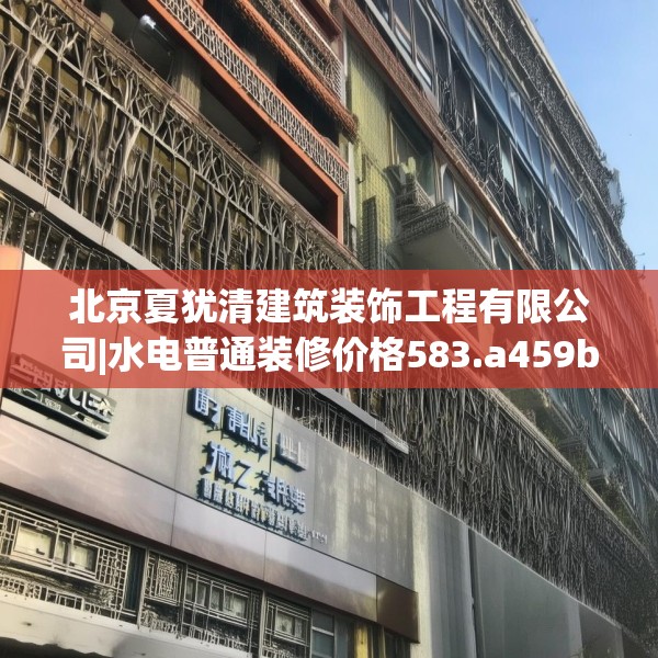 北京夏犹清建筑装饰工程有限公司|水电普通装修价格583.a459b460c463fgy.470fdsfds