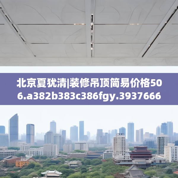 北京夏犹清|装修吊顶简易价格506.a382b383c386fgy.39376663