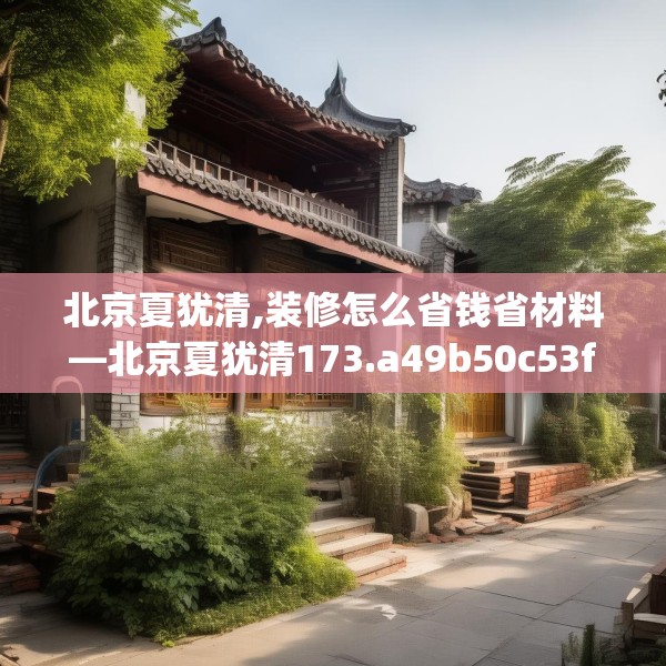 北京夏犹清,装修怎么省钱省材料—北京夏犹清173.a49b50c53fgy.60cvcx