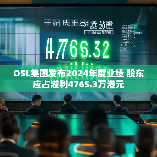 OSL集团发布2024年度业绩 股东应占溢利4765.3万港元