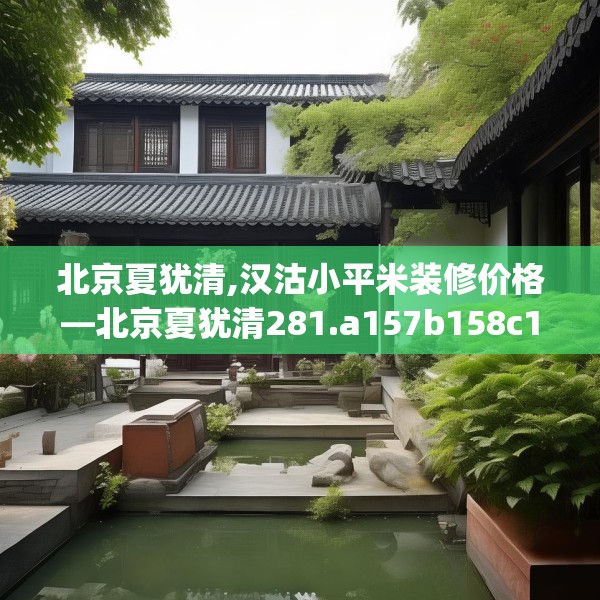 北京夏犹清,汉沽小平米装修价格—北京夏犹清281.a157b158c161fgy.168cvcx