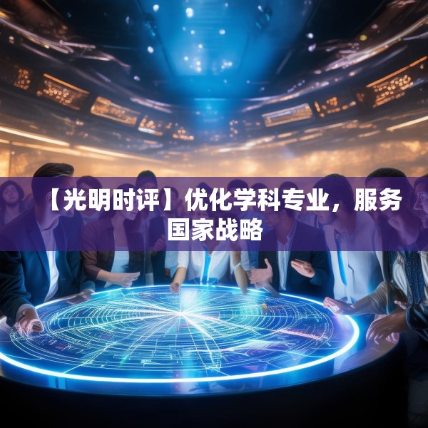 【光明时评】优化学科专业，服务国家战略