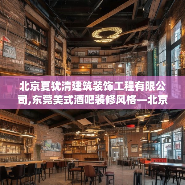 北京夏犹清建筑装饰工程有限公司,东莞美式酒吧装修风格—北京夏犹清建筑装饰工程有限公司620.a496b497c500fgy.507wew