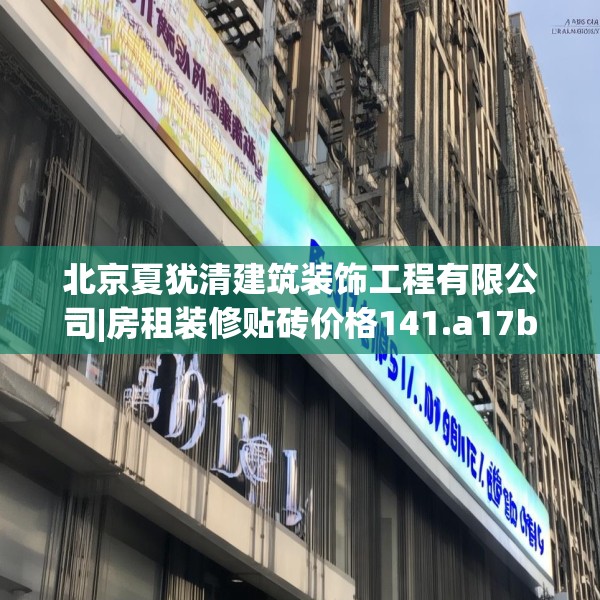 北京夏犹清建筑装饰工程有限公司|房租装修贴砖价格141.a17b18c21fgy.28fhsg