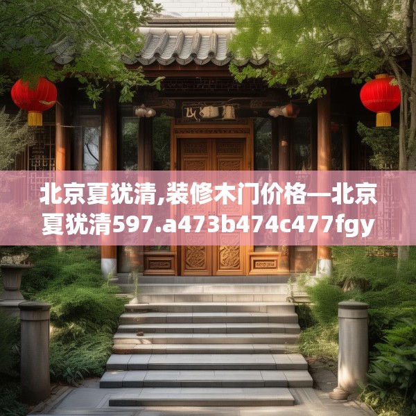 北京夏犹清,装修木门价格—北京夏犹清597.a473b474c477fgy.484uyk
