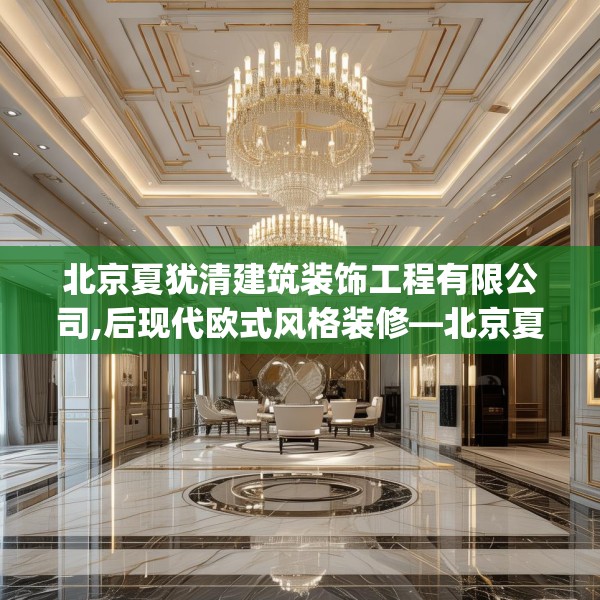 北京夏犹清建筑装饰工程有限公司,后现代欧式风格装修—北京夏犹清建筑装饰工程有限公司551.a427b428c431fgy.438cvcx