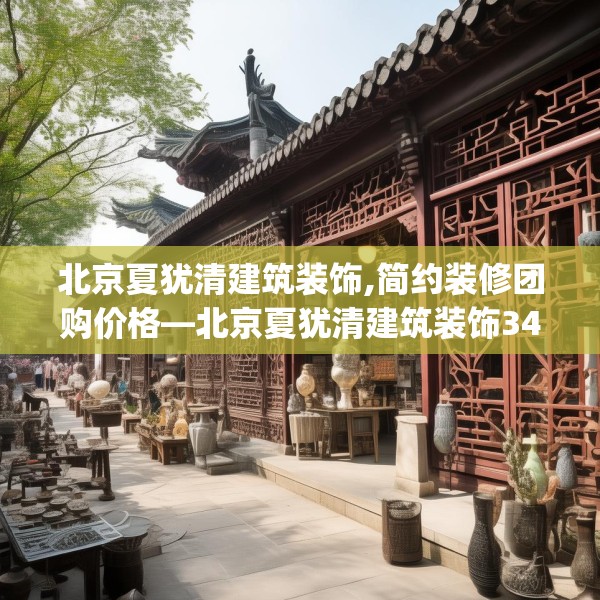 北京夏犹清建筑装饰,简约装修团购价格—北京夏犹清建筑装饰341.a217b218c221fgy.228bnbn
