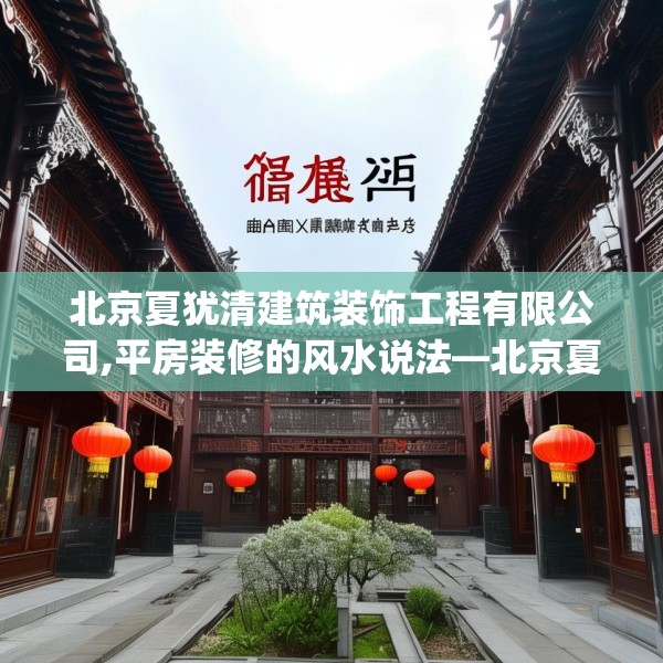 北京夏犹清建筑装饰工程有限公司,平房装修的风水说法—北京夏犹清建筑装饰工程有限公司533.a409b410c413fgy.420cvcx