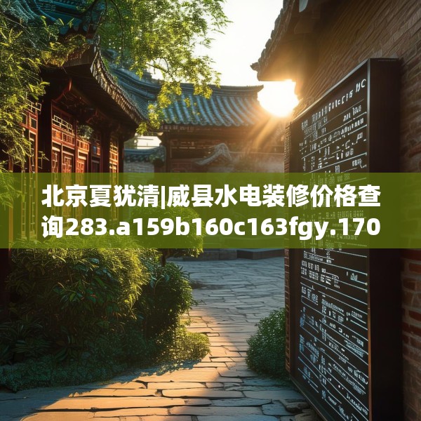 北京夏犹清|威县水电装修价格查询283.a159b160c163fgy.170poiy