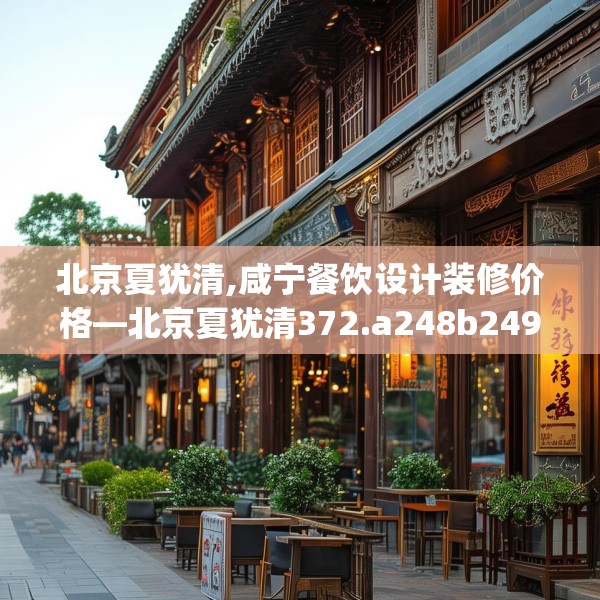 北京夏犹清,咸宁餐饮设计装修价格—北京夏犹清372.a248b249c252fgy.259lkjl