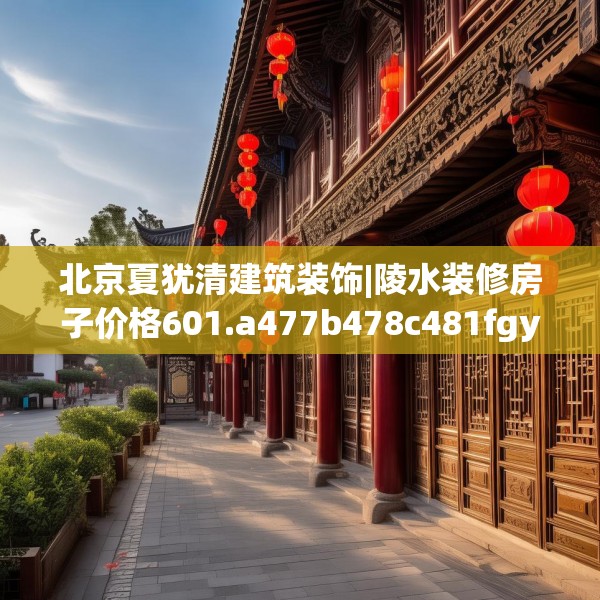 北京夏犹清建筑装饰|陵水装修房子价格601.a477b478c481fgy.488fdsfds