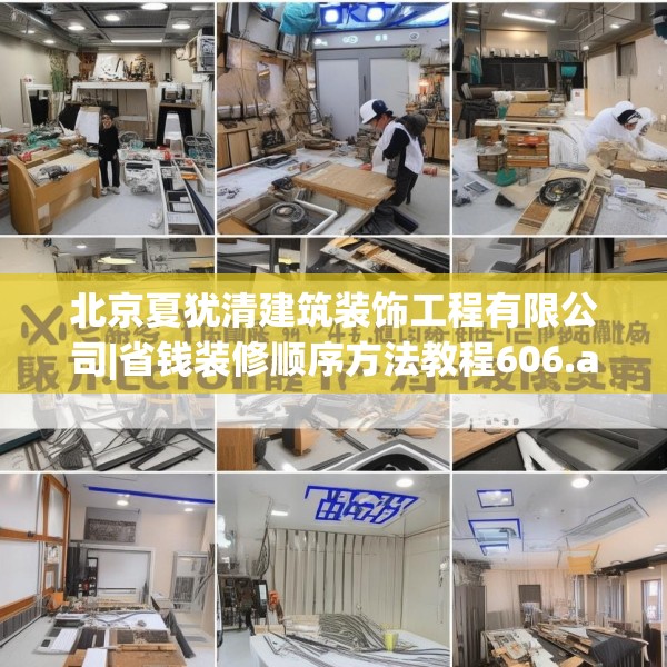 北京夏犹清建筑装饰工程有限公司|省钱装修顺序方法教程606.a482b483c486fgy.493lkjl