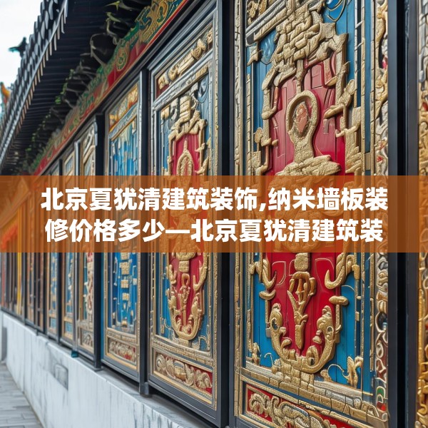 北京夏犹清建筑装饰,纳米墙板装修价格多少—北京夏犹清建筑装饰598.a474b475c478fgy.485htyj