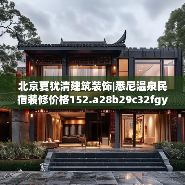 北京夏犹清建筑装饰|悉尼温泉民宿装修价格152.a28b29c32fgy.39wew