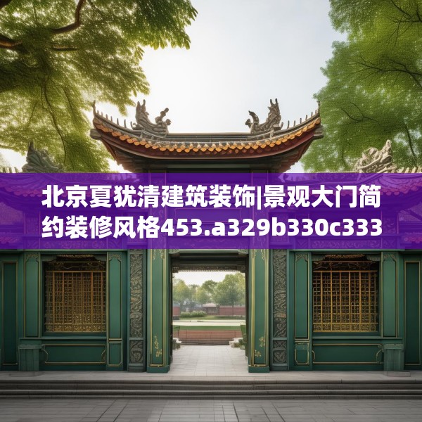 北京夏犹清建筑装饰|景观大门简约装修风格453.a329b330c333fgy.340uyk