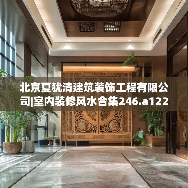北京夏犹清建筑装饰工程有限公司|室内装修风水合集246.a122b123c126fgy.133lkjl