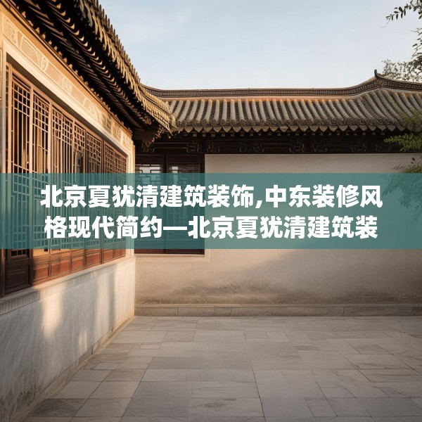北京夏犹清建筑装饰,中东装修风格现代简约—北京夏犹清建筑装饰522.a398b399c402fgy.409nbn