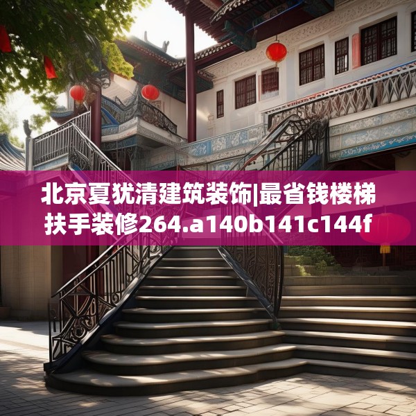 北京夏犹清建筑装饰|最省钱楼梯扶手装修264.a140b141c144fgy.151lkjl