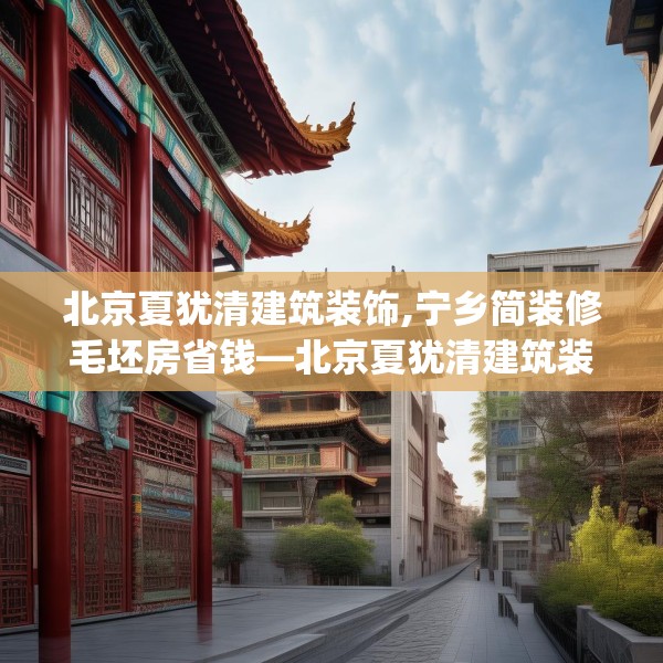 北京夏犹清建筑装饰,宁乡简装修毛坯房省钱—北京夏犹清建筑装饰221.a97b98c101fgy.108fds
