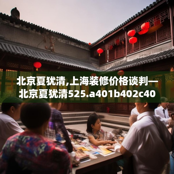 北京夏犹清,上海装修价格谈判—北京夏犹清525.a401b402c405fgy.412uyk